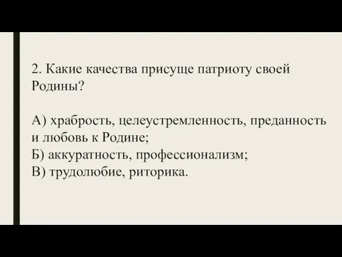 2. Какие качества присуще патриоту своей Родины? А) храбрость, целеустремленность, преданность