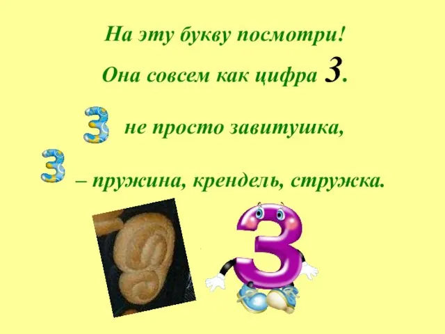 На эту букву посмотри! Она совсем как цифра 3. не просто завитушка, – пружина, крендель, стружка.