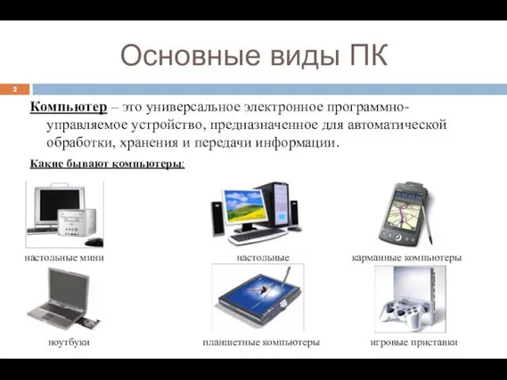 Основные виды ПК Компьютер – это универсальное электронное программно-управляемое устройство, предназначенное