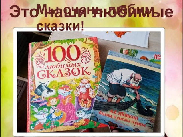 Это наши любимые книги Мы очень любим сказки!