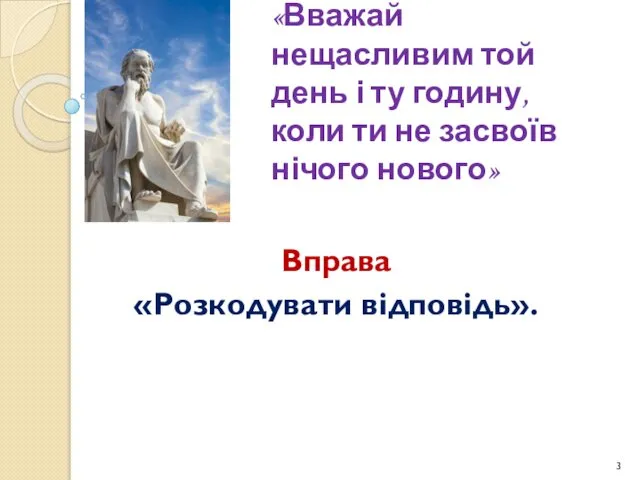 «Вважай нещасливим той день і ту годину, коли ти не засвоїв нічого нового» Вправа «Розкодувати відповідь».