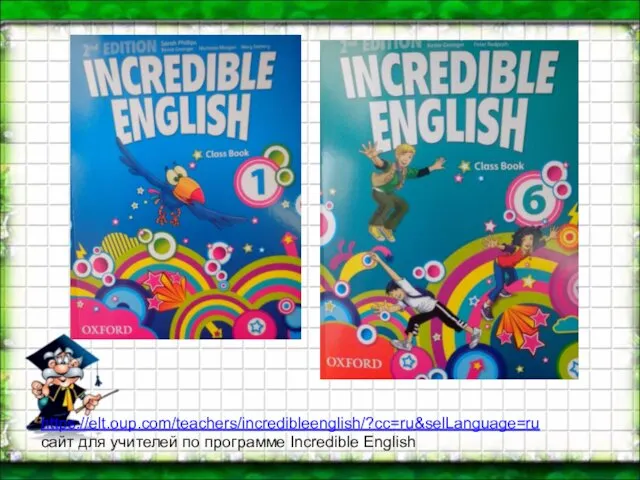 https://elt.oup.com/teachers/incredibleenglish/?cc=ru&selLanguage=ru сайт для учителей по программе Incredible English