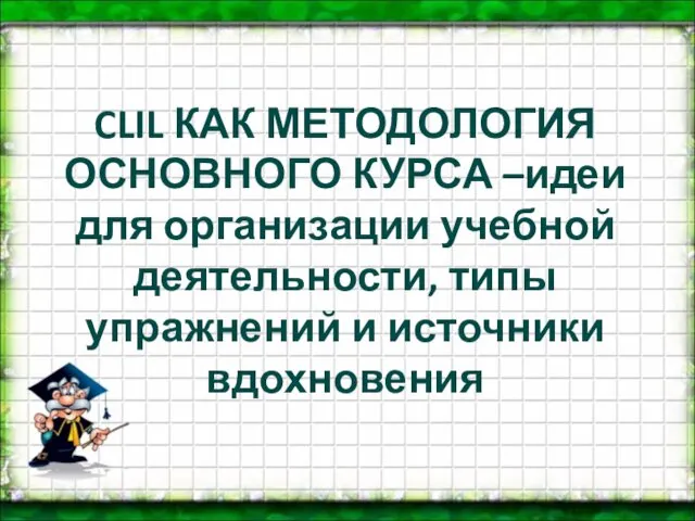 CLIL КАК МЕТОДОЛОГИЯ ОСНОВНОГО КУРСА –идеи для организации учебной деятельности, типы упражнений и источники вдохновения