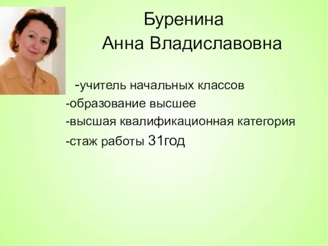 Буренина Анна Владиславовна -учитель начальных классов -образование высшее -высшая квалификационная категория -стаж работы 31год