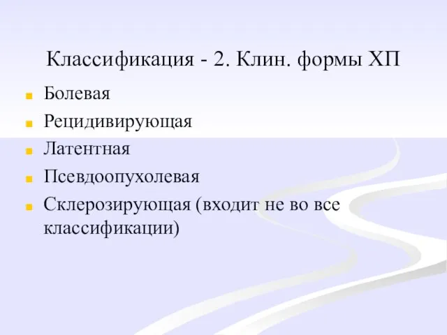 Классификация - 2. Клин. формы ХП Болевая Рецидивирующая Латентная Псевдоопухолевая Склерозирующая (входит не во все классификации)