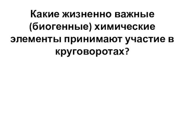 Какие жизненно важные (биогенные) химические элементы принимают участие в круговоротах?