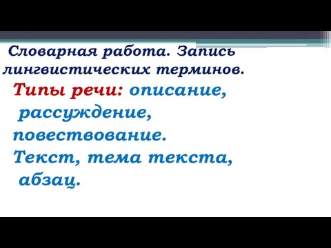 Словарная работа. Запись лингвистических терминов. Типы речи: описание, рассуждение, повествование. Текст, тема текста, абзац.