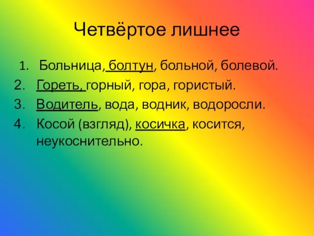 Четвёртое лишнее 1. Больница, болтун, больной, болевой. Гореть, горный, гора, гористый.