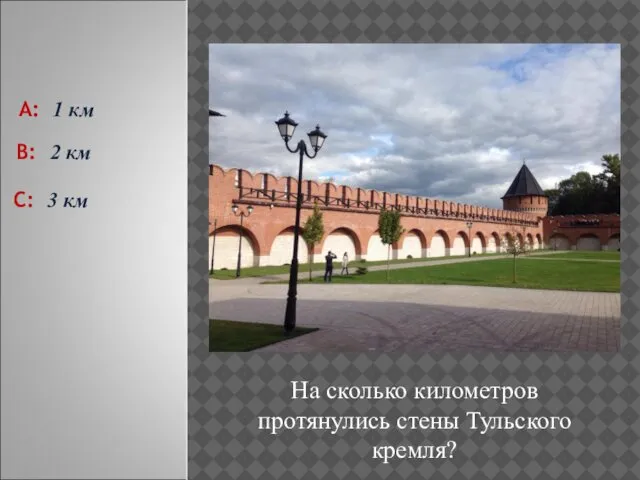 На сколько километров протянулись стены Тульского кремля? С: 3 км А: 1 км В: 2 км