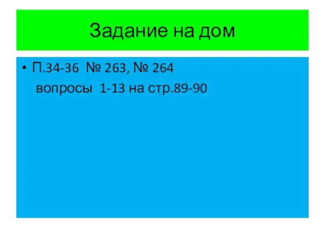 Задание на дом П.34-36 № 263, № 264 вопросы 1-13 на стр.89-90