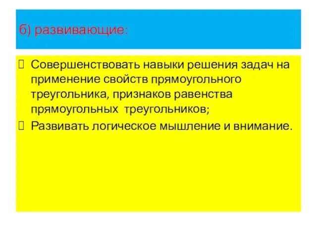 б) развивающие: Совершенствовать навыки решения задач на применение свойств прямоугольного треугольника,