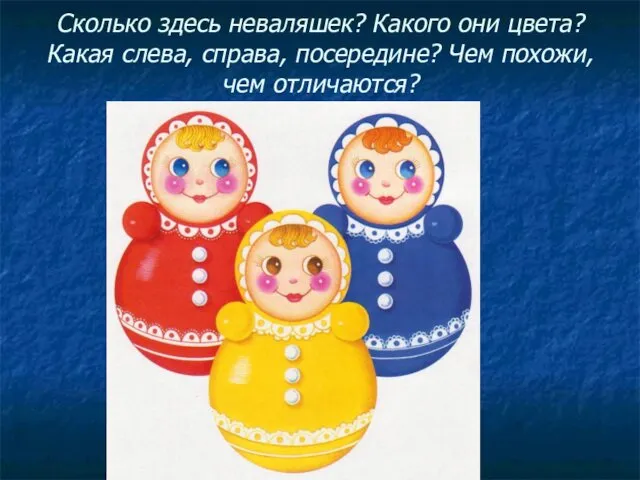 Сколько здесь неваляшек? Какого они цвета? Какая слева, справа, посередине? Чем похожи, чем отличаются?