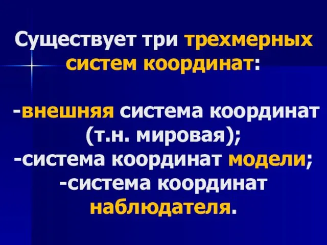 Существует три трехмерных систем координат: -внешняя система координат (т.н. мировая); -система координат модели; -система координат наблюдателя.