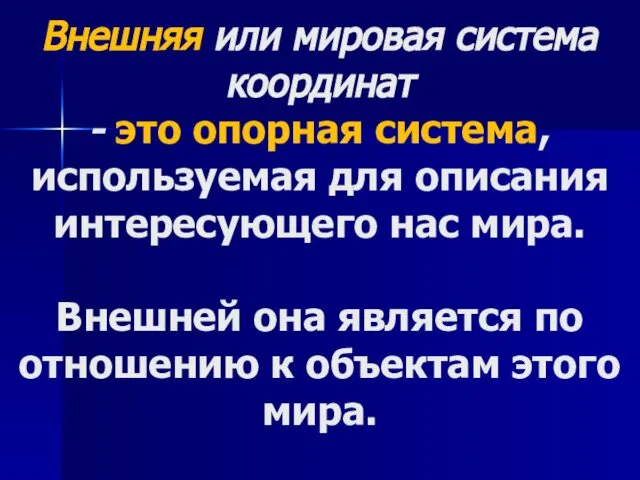 Внешняя или мировая система координат - это опорная система, используемая для