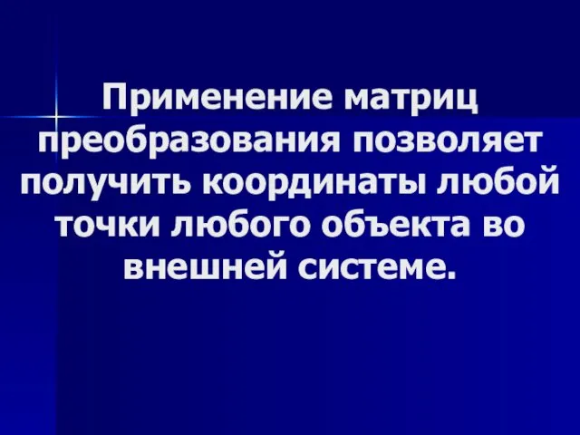 Применение матриц преобразования позволяет получить координаты любой точки любого объекта во внешней системе.