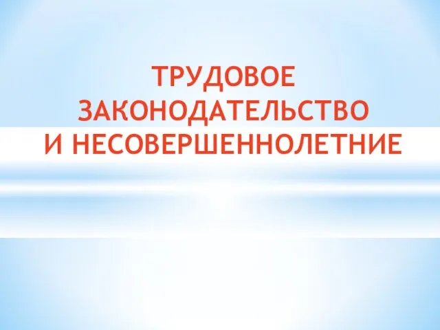 ТРУДОВОЕ ЗАКОНОДАТЕЛЬСТВО И НЕСОВЕРШЕННОЛЕТНИЕ