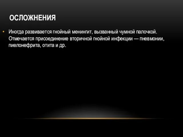 ОСЛОЖНЕНИЯ Иногда развивается гнойный менингит, вызванный чумной палочкой. Отмечается присоединение вторичной