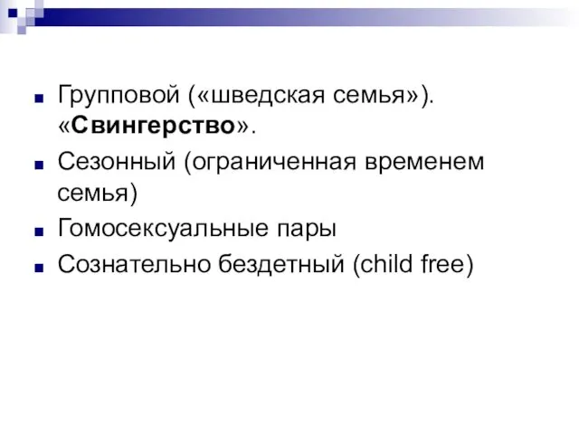 Групповой («шведская семья»). «Свингерство». Сезонный (ограниченная временем семья) Гомосексуальные пары Сознательно бездетный (child free)