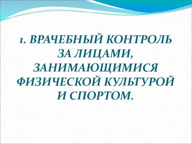 1. ВРАЧЕБНЫЙ КОНТРОЛЬ ЗА ЛИЦАМИ, ЗАНИМАЮЩИМИСЯ ФИЗИЧЕСКОЙ КУЛЬТУРОЙ И СПОРТОМ.