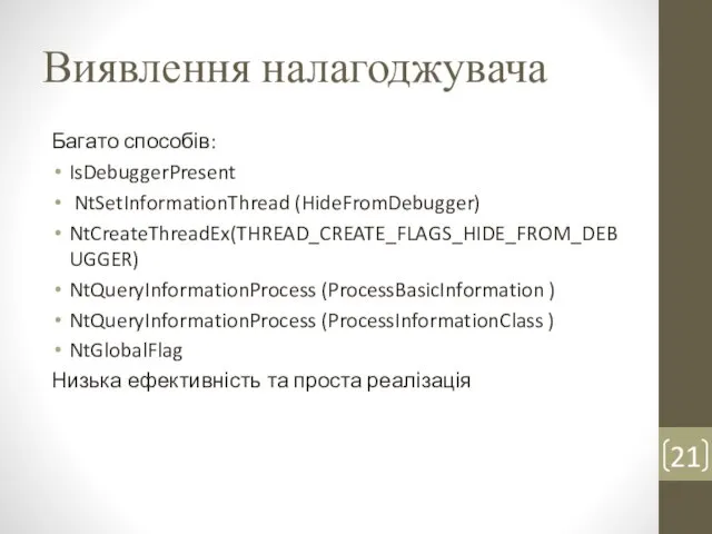 Виявлення налагоджувача Багато способів: IsDebuggerPresent NtSetInformationThread (HideFromDebugger) NtCreateThreadEx(THREAD_CREATE_FLAGS_HIDE_FROM_DEBUGGER) NtQueryInformationProcess (ProcessBasicInformation )