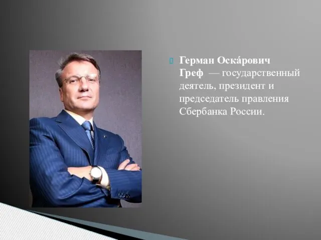 Герман Оскáрович Греф — государственный деятель, президент и председатель правления Сбербанка России.