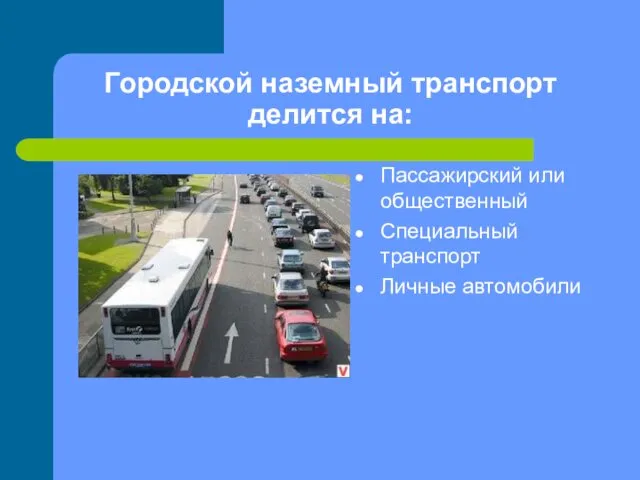 Городской наземный транспорт делится на: Пассажирский или общественный Специальный транспорт Личные автомобили