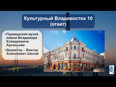 Культурный Владивосток 10 (ответ) Приморский музей имени Владимира Клавдиевича Арсеньева Директор – Виктор Алексеевич Шалай