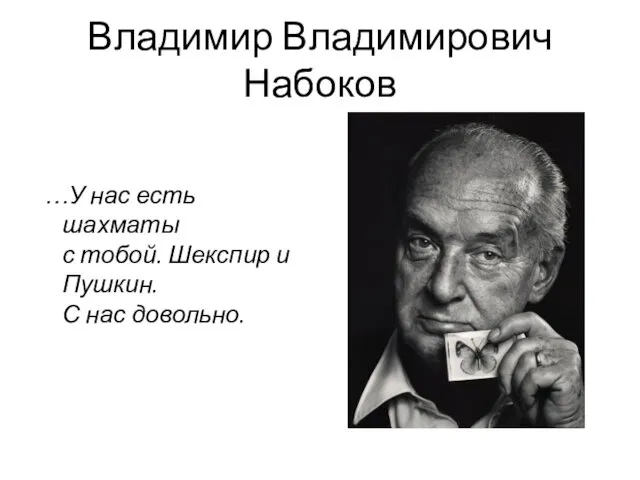 Владимир Владимирович Набоков …У нас есть шахматы с тобой. Шекспир и Пушкин. С нас довольно.