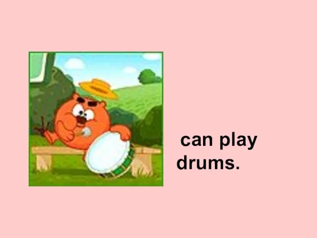 can play drums.