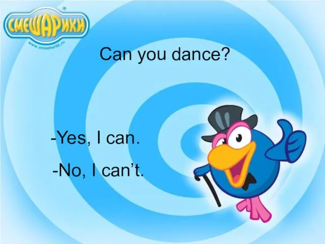 Can you dance? Yes, I can. -No, I can’t.