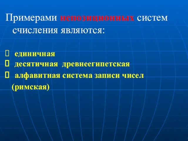 Примерами непозиционных систем счисления являются: единичная десятичная древнеегипетская алфавитная система записи чисел (римская)