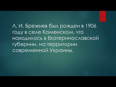 Л. И. Брежнев был рожден в 1906 году в селе Каменском,