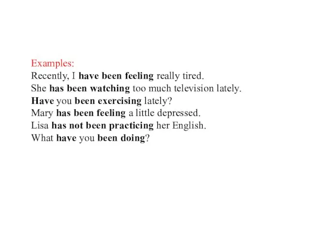 Examples: Recently, I have been feeling really tired. She has been