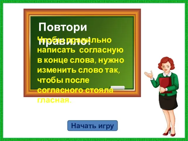 Повтори правило! Чтобы правильно написать согласную в конце слова, нужно изменить