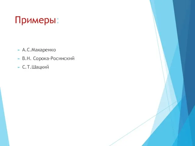 Примеры: А.С.Макаренко В.Н. Сорока-Росинский С.Т.Шацкий