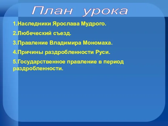 План урока 1.Наследники Ярослава Мудрого. 2.Любеческий съезд. 3.Правление Владимира Мономаха. 4.Причины