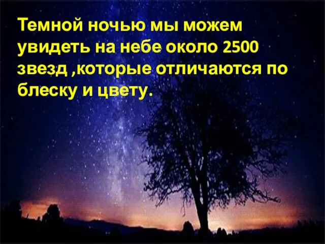 Темной ночью мы можем увидеть на небе около 2500 звезд ,которые отличаются по блеску и цвету.