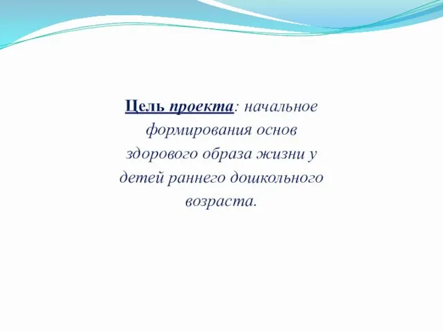 Цель проекта: начальное формирования основ здорового образа жизни у детей раннего дошкольного возраста.