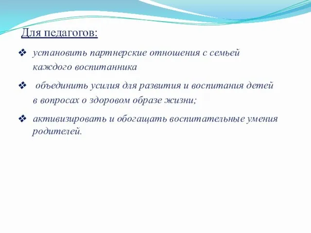 Для педагогов: установить партнерские отношения с семьей каждого воспитанника объединить усилия