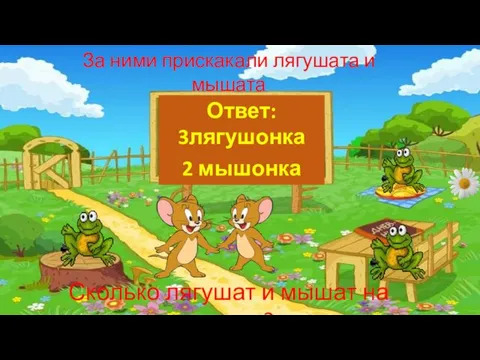 За ними прискакали лягушата и мышата Сколько лягушат и мышат на поляне? Ответ: 3лягушонка 2 мышонка