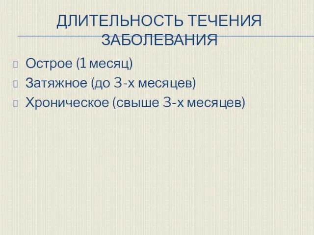 ДЛИТЕЛЬНОСТЬ ТЕЧЕНИЯ ЗАБОЛЕВАНИЯ Острое (1 месяц) Затяжное (до 3-х месяцев) Хроническое (свыше 3-х месяцев)