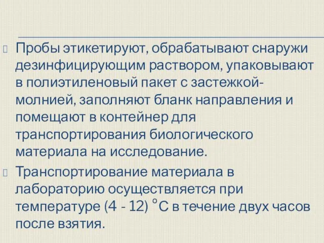 Пробы этикетируют, обрабатывают снаружи дезинфицирующим раствором, упаковывают в полиэтиленовый пакет с