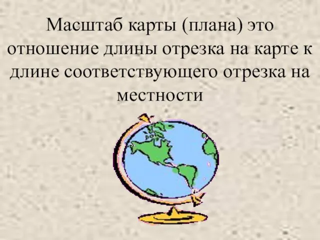 Масштаб карты (плана) это отношение длины отрезка на карте к длине соответствующего отрезка на местности