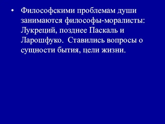 Философскими проблемам души занимаются философы-моралисты: Лукреций, позднее Паскаль и Ларошфуко. Ставились