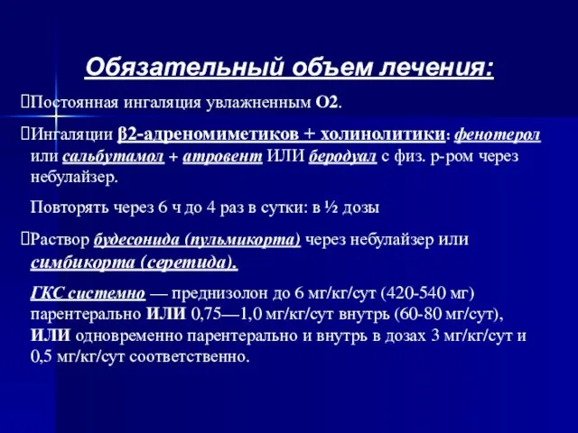 Обязательный объем лечения: Постоянная ингаляция увлажненным О2. Ингаляции β2-адреномиметиков + холинолитики: