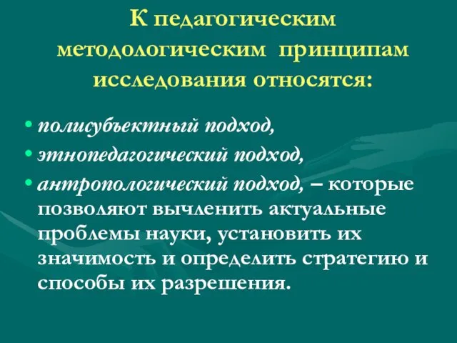 К педагогическим методологическим принципам исследования относятся: полисубъектный подход, этнопедагогический подход, антропологический