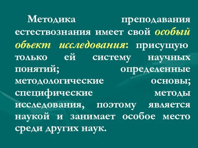 Методика преподавания естествознания имеет свой особый объект исследования: присущую только ей