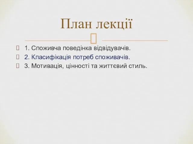 1. Споживча поведінка відвідувачів. 2. Класифікація потреб споживачів. 3. Мотивація, цінності та життєвий стиль. План лекції