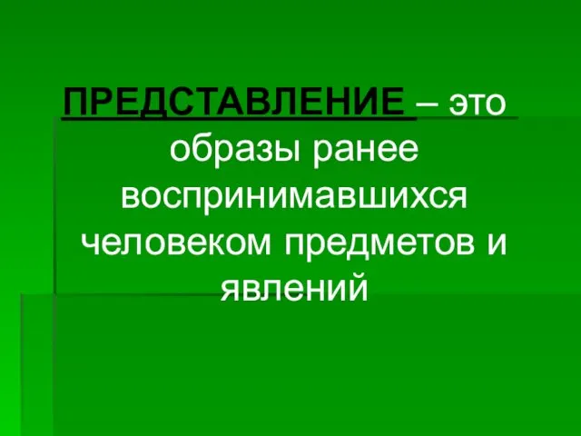 ПРЕДСТАВЛЕНИЕ – это образы ранее воспринимавшихся человеком предметов и явлений