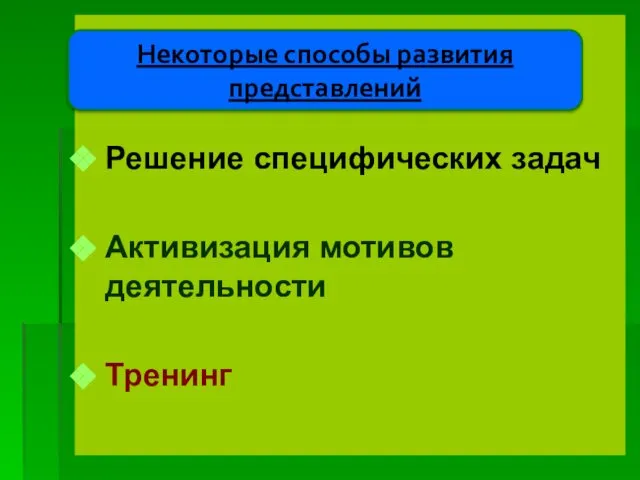 Решение специфических задач Активизация мотивов деятельности Тренинг Некоторые способы развития представлений